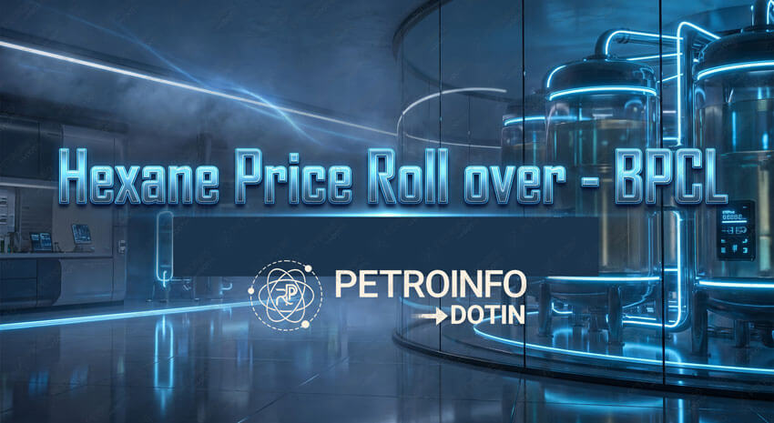 Bharat Petroleum Corporation Ltd (BPCL) Rolls over Hexane Prices in Indian Market